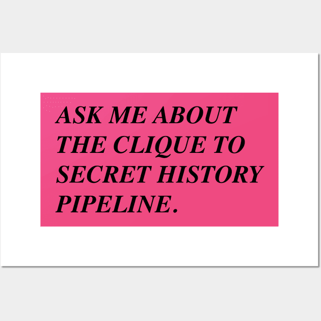 Ask Me About The Clique To Secret History Pipeline Wall Art by Girls Like Us